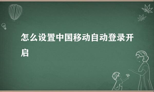 怎么设置中国移动自动登录开启