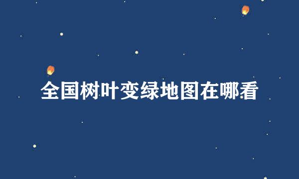 全国树叶变绿地图在哪看