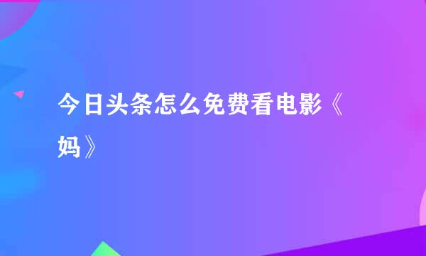 今日头条怎么免费看电影《囧妈》