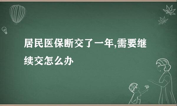 居民医保断交了一年,需要继续交怎么办