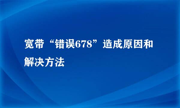 宽带“错误678”造成原因和解决方法