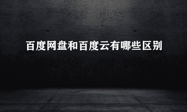 百度网盘和百度云有哪些区别