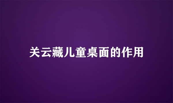 关云藏儿童桌面的作用