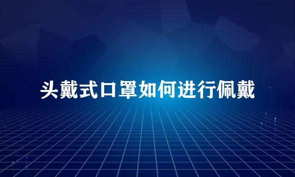 头戴式口罩如何进行佩戴
