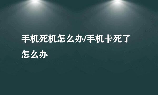 手机死机怎么办/手机卡死了怎么办