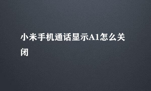 小米手机通话显示A1怎么关闭