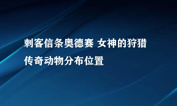 刺客信条奥德赛 女神的狩猎 传奇动物分布位置