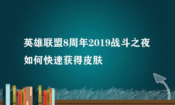 英雄联盟8周年2019战斗之夜如何快速获得皮肤