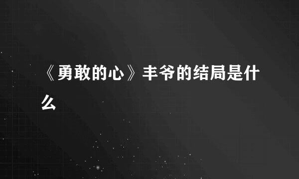 《勇敢的心》丰爷的结局是什么