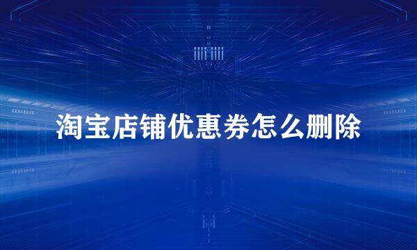 淘宝店铺优惠券怎么删除