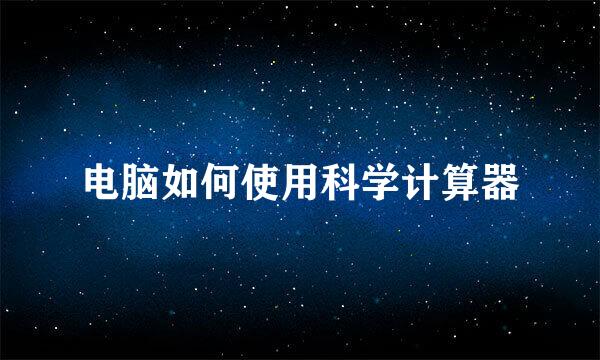 电脑如何使用科学计算器