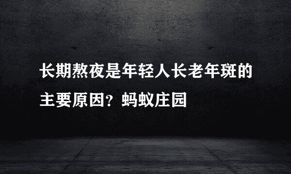 长期熬夜是年轻人长老年斑的主要原因？蚂蚁庄园