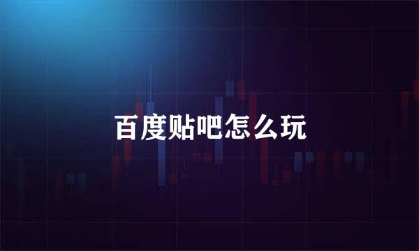 百度贴吧怎么玩