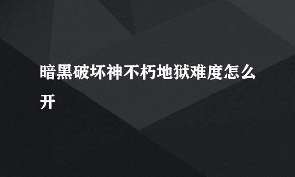 暗黑破坏神不朽地狱难度怎么开