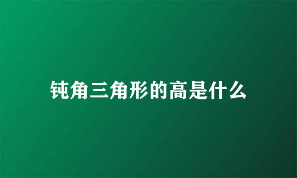 钝角三角形的高是什么