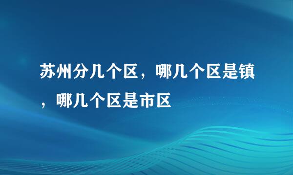 苏州分几个区,哪几个区是镇,哪几个区是市区