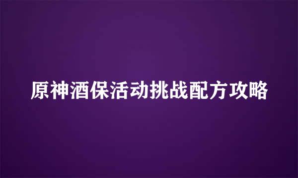 原神酒保活动挑战配方攻略