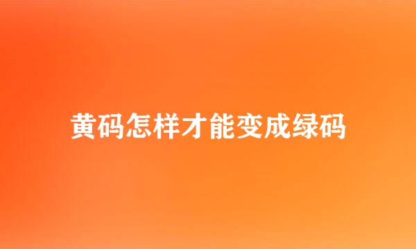 黄码怎样才能变成绿码