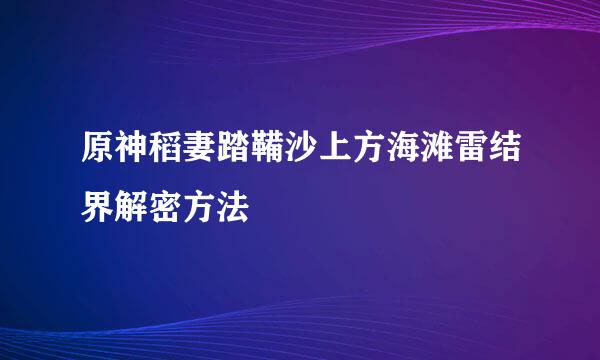 原神稻妻踏鞴沙上方海滩雷结界解密方法