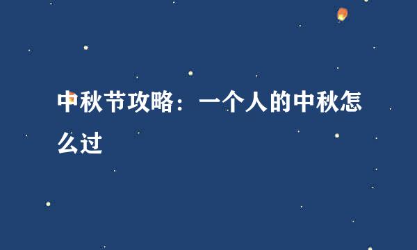中秋节攻略：一个人的中秋怎么过