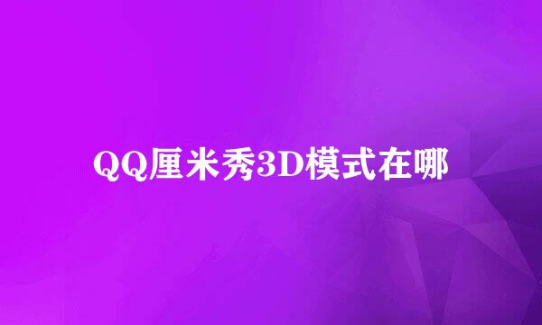 QQ厘米秀3D模式在哪
