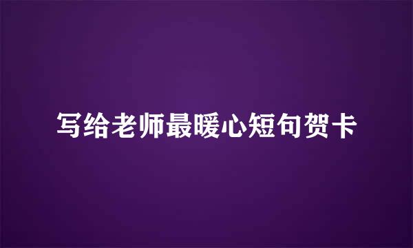 写给老师最暖心短句贺卡