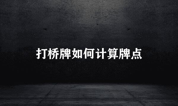 打桥牌如何计算牌点