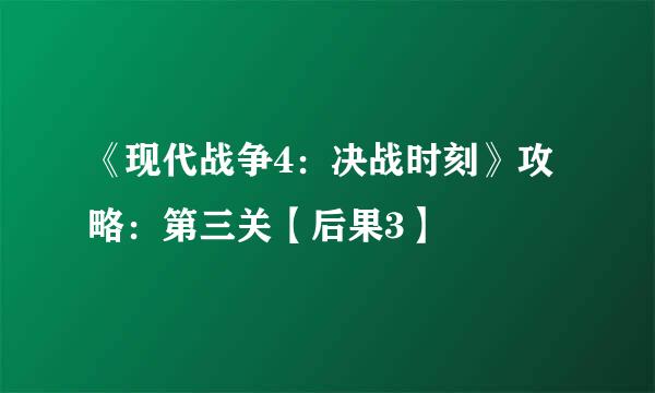 《现代战争4：决战时刻》攻略：第三关【后果3】