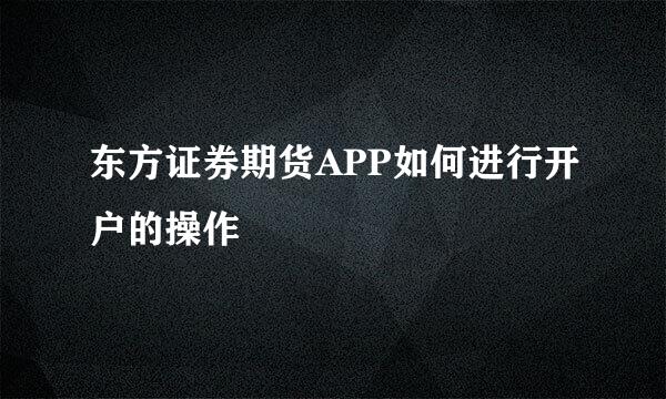 东方证券期货APP如何进行开户的操作