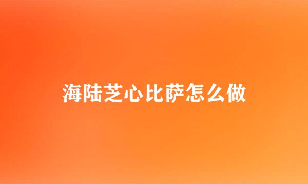海陆芝心比萨怎么做