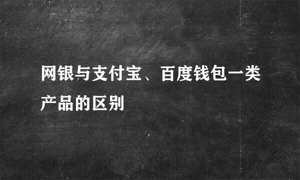 网银与支付宝、百度钱包一类产品的区别