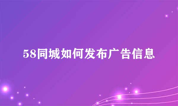58同城如何发布广告信息