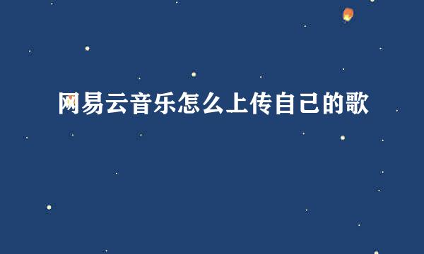 网易云音乐怎么上传自己的歌