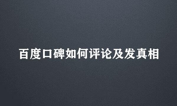 百度口碑如何评论及发真相