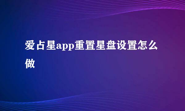 爱占星app重置星盘设置怎么做