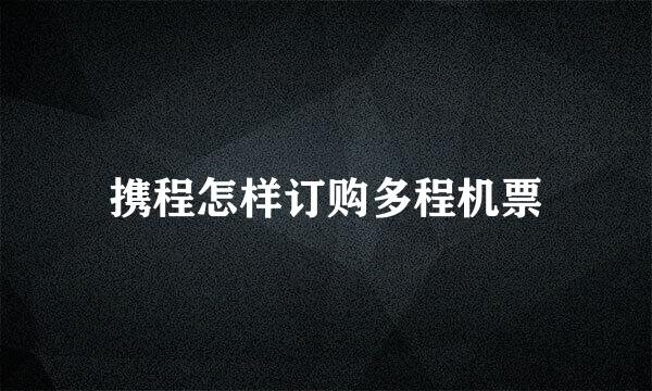 携程怎样订购多程机票
