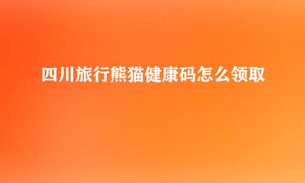 四川旅行熊猫健康码怎么领取