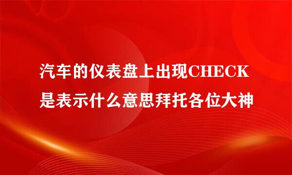 汽车的仪表盘上出现CHECK是表示什么意思拜托各位大神