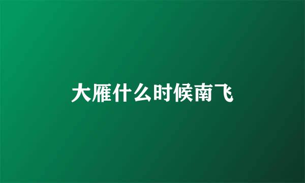 大雁什么时候南飞