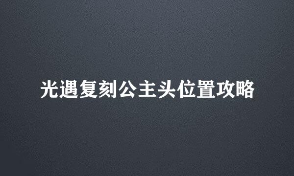 光遇复刻公主头位置攻略