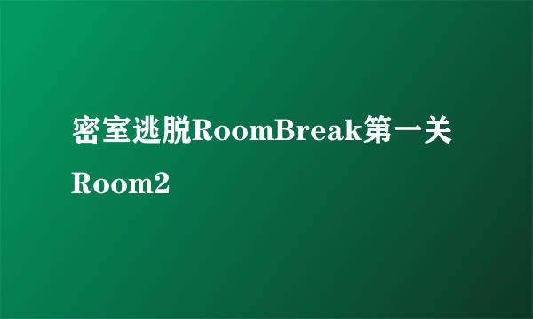 密室逃脱RoomBreak第一关Room2