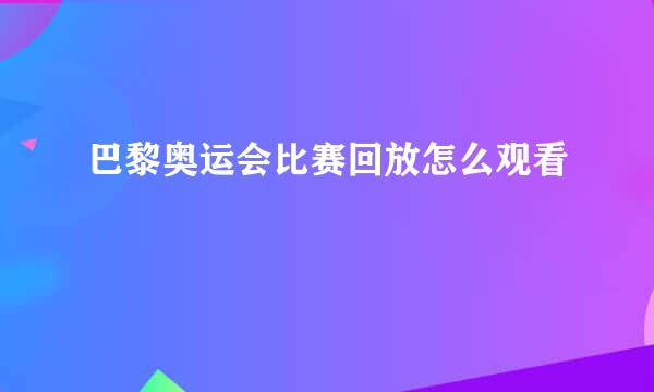 巴黎奥运会比赛回放怎么观看