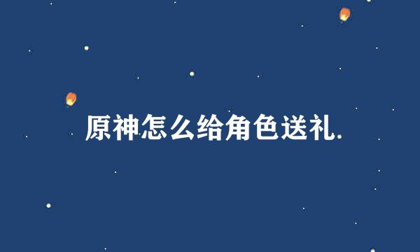 原神怎么给角色送礼