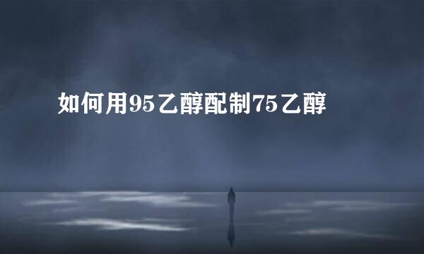 如何用95乙醇配制75乙醇