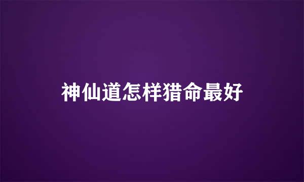 神仙道怎样猎命最好