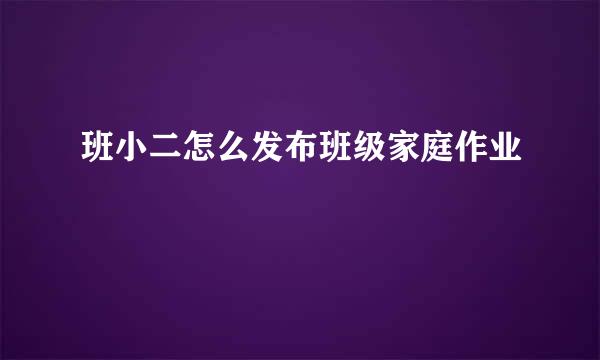 班小二怎么发布班级家庭作业