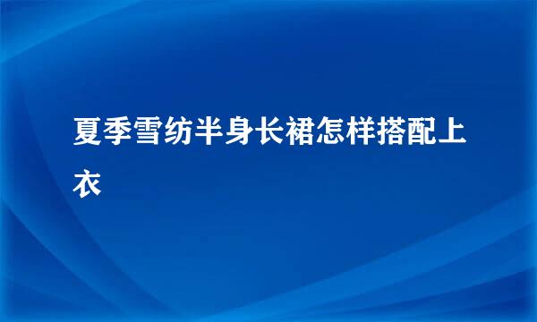 夏季雪纺半身长裙怎样搭配上衣