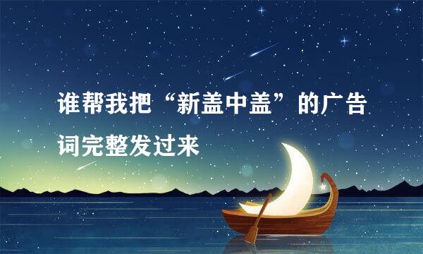谁帮我把“新盖中盖”的广告词完整发过来