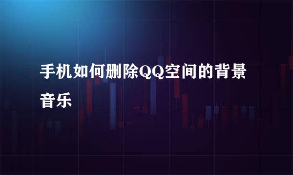 手机如何删除QQ空间的背景音乐