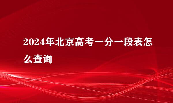 2024年北京高考一分一段表怎么查询